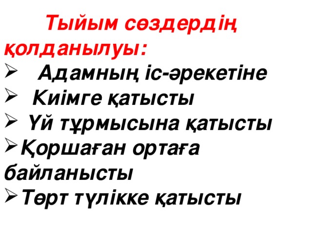 Тыйым сөздердің қолданылуы:  Адамның іс-әрекетіне  Киімге қатысты  Үй тұрмысына қатысты Қоршаған ортаға байланысты Төрт түлікке қатысты