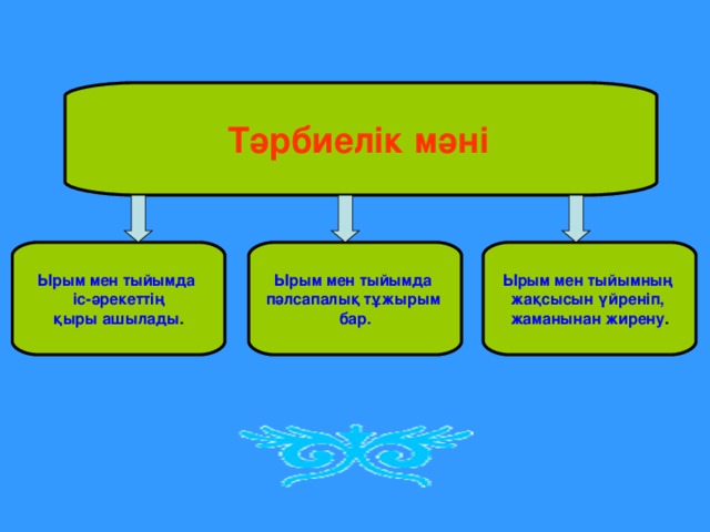 Тәрбиелік мәні  Ырым мен тыйымда  іс-әрекеттің қыры ашылады . Ырым мен тыйымда пәлсапалық тұжырым бар. Ырым мен тыйымның жақсысын үйреніп, жаманынан жирену .