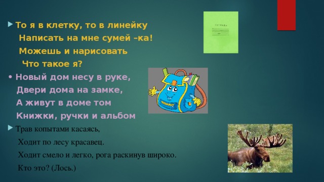 То я в клетку, то в линейку  Написать на мне сумей –ка!  Можешь и нарисовать  Что такое я? • Новый дом несу в руке,  Двери дома на замке,  А живут в доме том  Книжки, ручки и альбом Трав копытами касаясь,