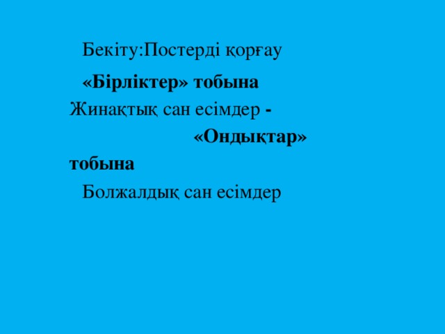 Бекіту:Постерді қорғау «Бірліктер» тобына Жинақтық сан есімдер -  «Ондықтар» тобына Болжалдық сан есімдер