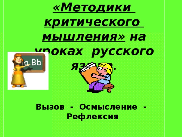 Применение технологий  «Методики критического мышления» на уроках русского языка . Вызов - Осмысление - Рефлексия