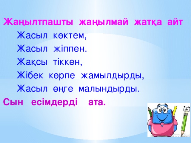 Жаңылтпашты жаңылмай жатқа айт  Жасыл көктем,  Жасыл жіппен.  Жақсы тіккен,  Жібек көрпе жамылдырды,  Жасыл өңге малындырды. Сын есімдерді ата.