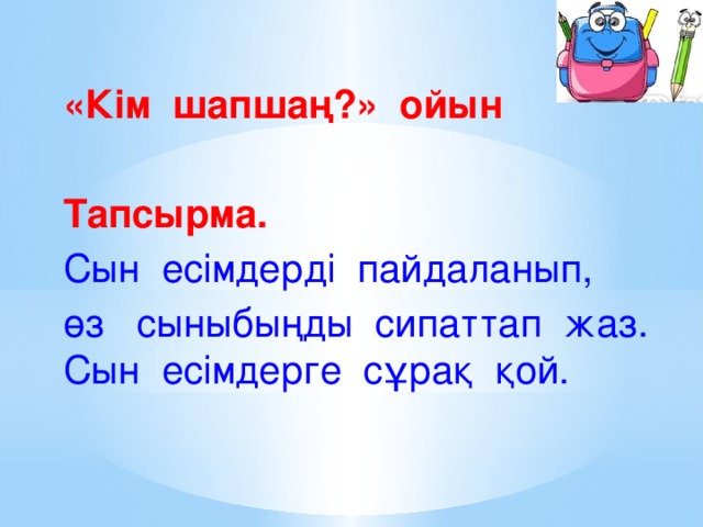 «Кім шапшаң?» ойын  Тапсырма. Сын есімдерді пайдаланып, өз сыныбыңды сипаттап жаз. Сын есімдерге сұрақ қой.