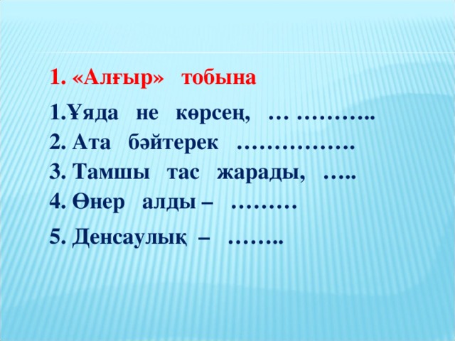 1. «Алғыр» тобына 1.Ұяда не көрсең, … ………..  2. Ата бәйтерек …………….  3. Тамшы тас жарады, …..  4. Өнер алды – ……… 5. Денсаулық – ……..