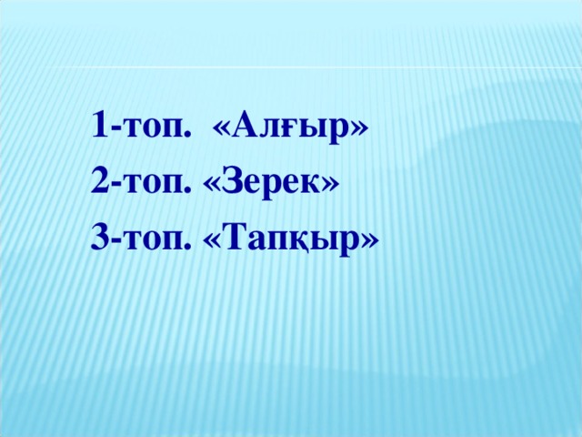 1- топ. « Алғыр» 2- топ. «Зерек» 3- топ. «Тап қыр»