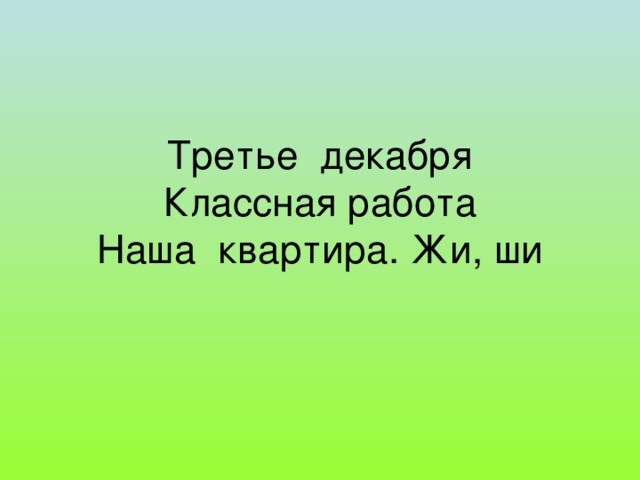 Третье декабря  Классная работа  Наша квартира. Жи, ши