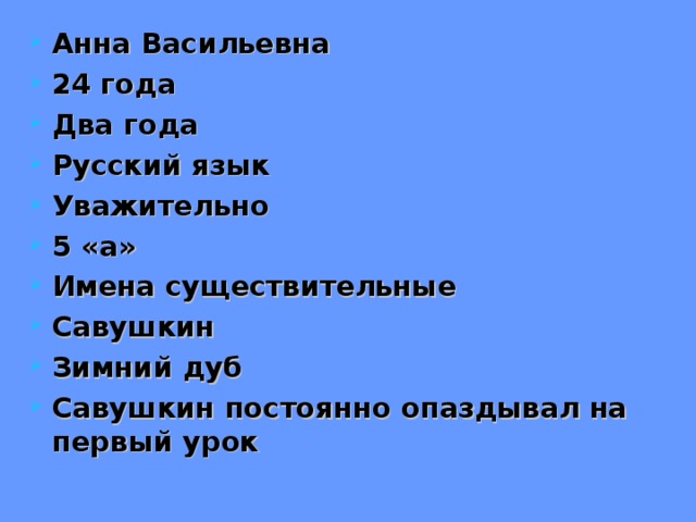 Анна Васильевна 24 года Два года Русский язык Уважительно 5 «а» Имена существительные Савушкин Зимний дуб Савушкин постоянно опаздывал на первый урок