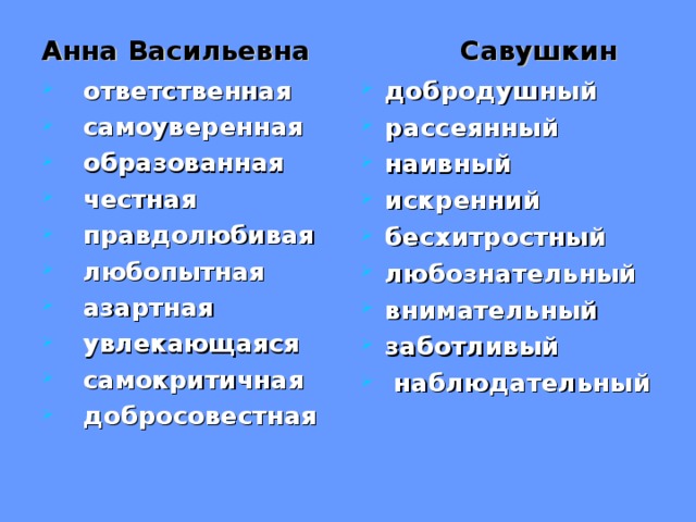 Анна Васильевна Савушкин    ответственная  самоуверенная  образованная  честная  правдолюбивая  любопытная  азартная  увлекающаяся  самокритичная  добросовестная добродушный рассеянный наивный искренний бесхитростный любознательный внимательный заботливый  наблюдательный