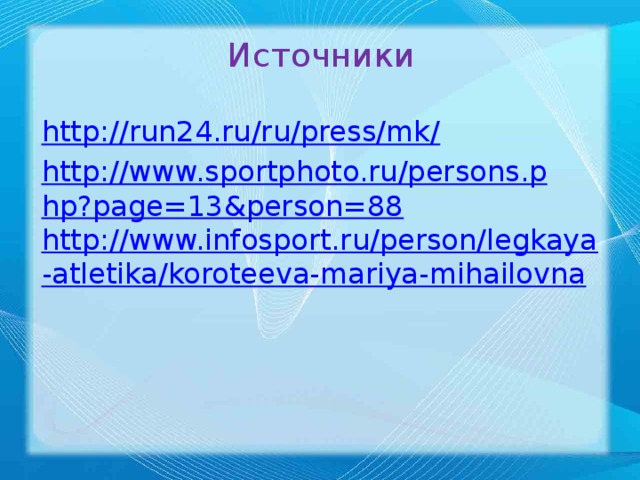 Источники   http://run24.ru/ru/press/mk/ http://www.sportphoto.ru/persons.php?page=13&person=88 http://www.infosport.ru/person/legkaya-atletika/koroteeva-mariya-mihailovna