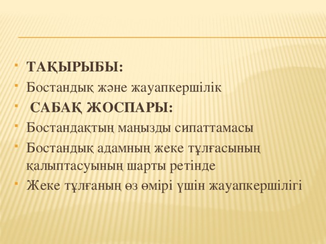 ТАҚЫРЫБЫ: Бостандық және жауапкершілік  САБАҚ ЖОСПАРЫ: Бостандақтың маңызды сипаттамасы Бостандық адамның жеке тұлғасының қалыптасуының шарты ретінде Жеке тұлғаның өз өмірі үшін жауапкершілігі