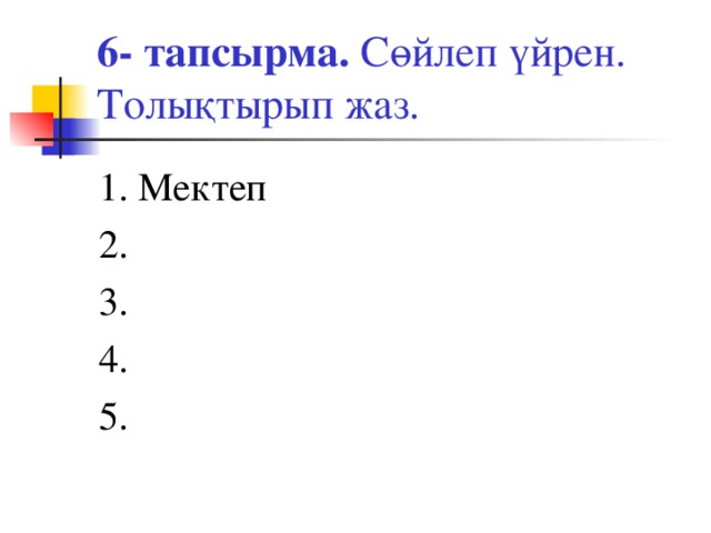 6- тапсырма. Сөйлеп үйрен. Толықтырып жаз. 1. Мектеп 2. 3. 4. 5.