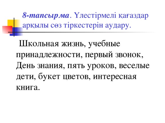 8-тапсырма . Үлестірмелі қағаздар арқылы сөз тіркестерін аудару.  Школьная жизнь, учебные принадлежности, первый звонок, День знания, пять уроков, веселые дети, букет цветов, интересная книга.