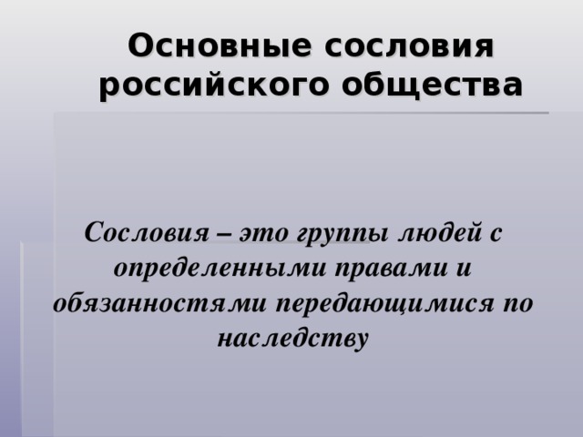 Основные сословия российского общества Сословия – это группы людей с определенными правами и обязанностями передающимися по наследству