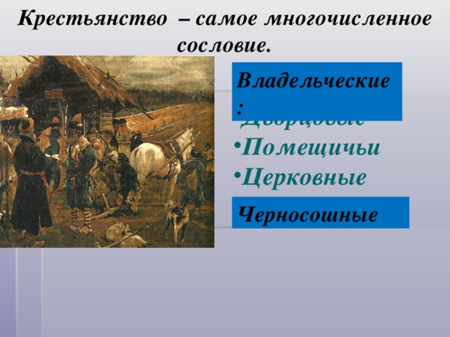 Крестьянство – самое многочисленное сословие. Владельческие: Дворцовые Помещичьи Церковные   Черносошные