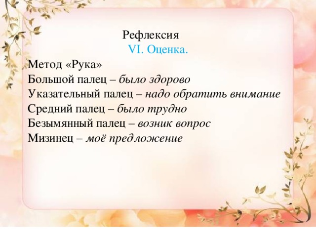 Рефлексия VI. Оценка. Метод «Рука» Большой палец – было здорово Указательный палец – надо обратить внимание Средний палец – было трудно Безымянный палец – возник вопрос Мизинец – моё предложение