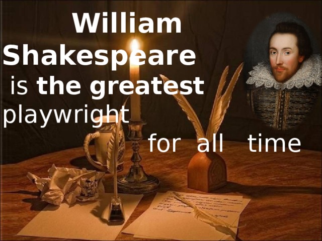 William Shakespeare  is the  greatest playwright   for all time
