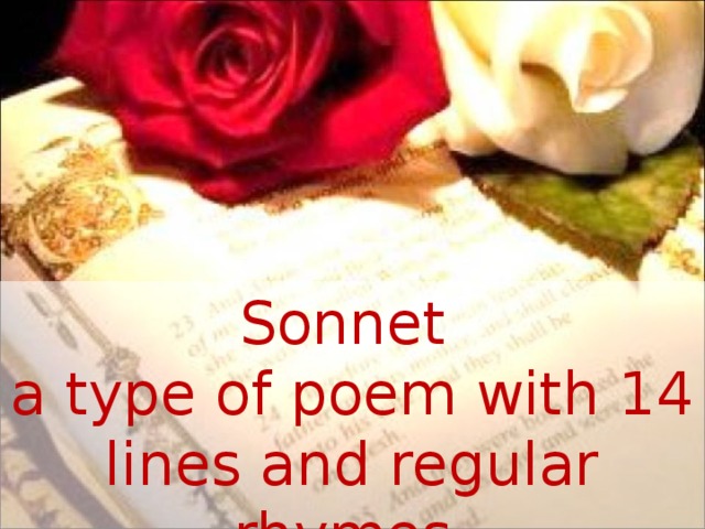 Sonnet a type of poem with 14 lines and regular rhymes.