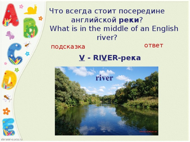Что всегда стоит посередине английской  реки ?          What is in the middle of an English river?   ответ подсказка V  -  RI V ER- река  river