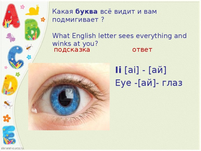 Какая  буква  всё видит и вам подмигивает ?   What English letter sees everything and winks at you?   подсказка ответ Ii   [а i ] - [ай] Eye  - [ай] - глаз