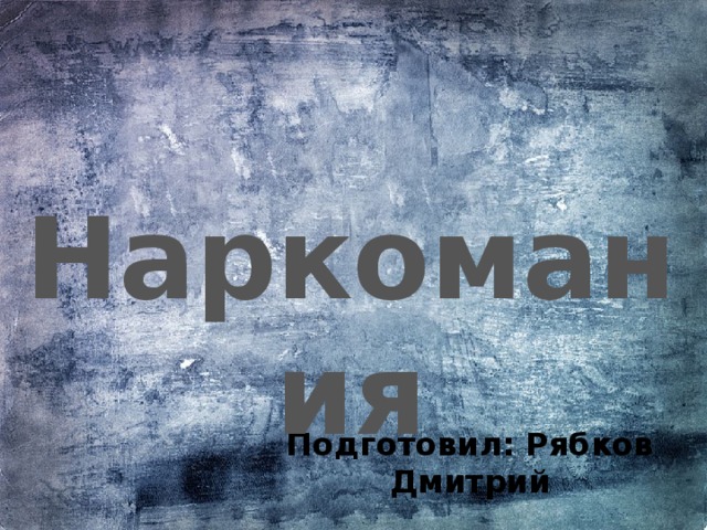 Наркомания Подготовил: Рябков Дмитрий