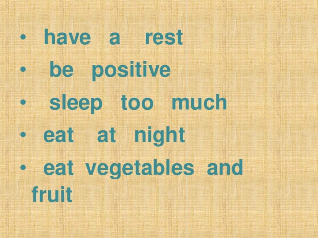 have a rest  be positive  sleep too much  eat at night  eat vegetables and fruit