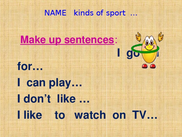 NAME kinds of sport …    Make up sentences : I go in for…  I can play…  I don’t like …  I like to watch on TV…
