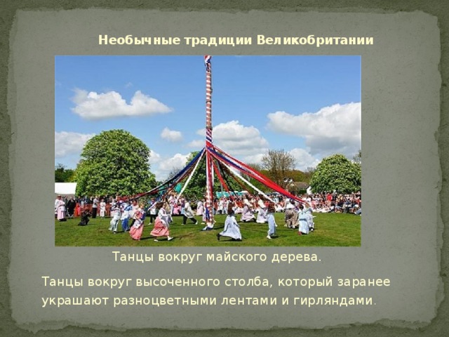 Необычные традиции Великобритании Танцы вокруг майского дерева. Танцы вокруг высоченного столба, который заранее украшают разноцветными лентами и гирляндами .