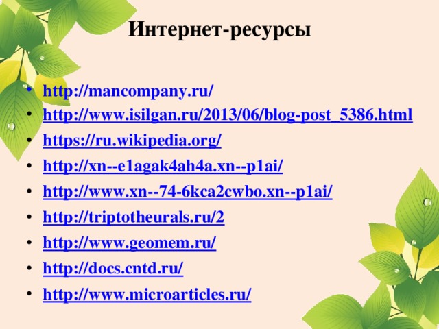Интернет-ресурсы   http://mancompany.ru/ http://www.isilgan.ru/2013/06/blog-post_5386.html https://ru.wikipedia.org/ http://xn--e1agak4ah4a.xn--p1ai/ http://www.xn--74-6kca2cwbo.xn--p1ai/ http://triptotheurals.ru/2 http://www.geomem.ru/ http://docs.cntd.ru/ http://www.microarticles.ru/