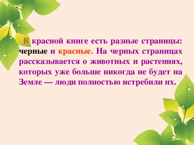 В красной книге есть разные страницы: черные  и  красные . На черных страницах рассказывается о животных и растениях, которых уже больше никогда не будет на Земле — люди полностью истребили их.