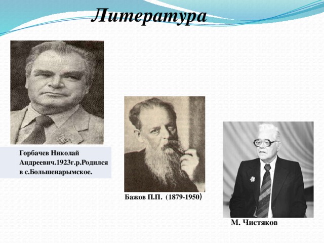 Литература Горбачев Николай Андреевич.1923г.р.Родился в с.Большенарымское. Бажов П.П. (1879-1950 ) М. Чистяков