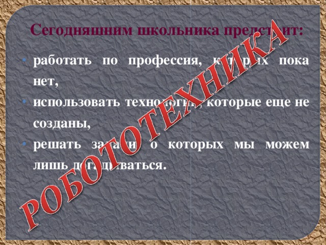 работать по профессия, которых пока нет, использовать технологии, которые еще не созданы, решать задачи, о которых мы можем лишь догадываться. Сегодняшним школьника предстоит: