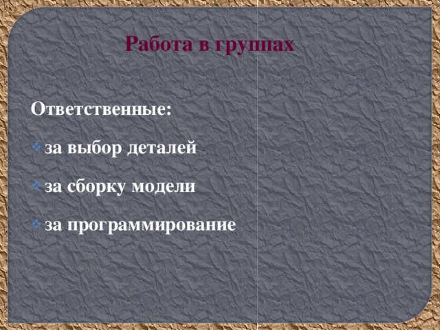 Ответственные: за выбор деталей за сборку модели за программирование Работа в группах