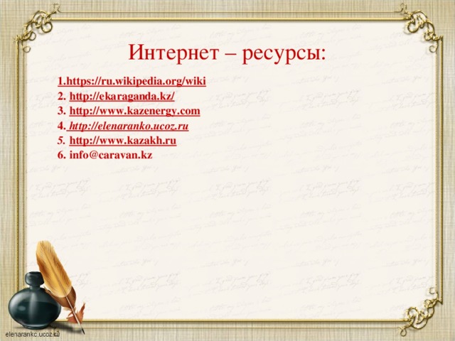 Интернет – ресурсы: 1. https://ru.wikipedia.org/wiki 2. http://ekaraganda.kz/ 3. http://www.kazenergy.com 4. http://elenaranko.ucoz.ru 5.  http://www.kazakh.ru 6. info@caravan.kz