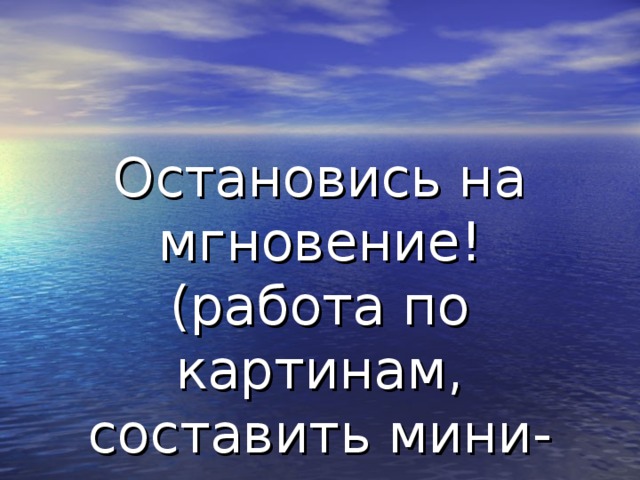 Остановись на мгновение!  (работа по картинам, составить мини-текст с использованием СПП)