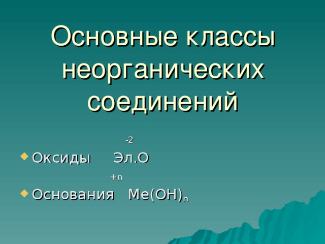 Основные классы неорганических соединений  -2 Оксиды Эл.О  +n Основания Ме(ОН) n