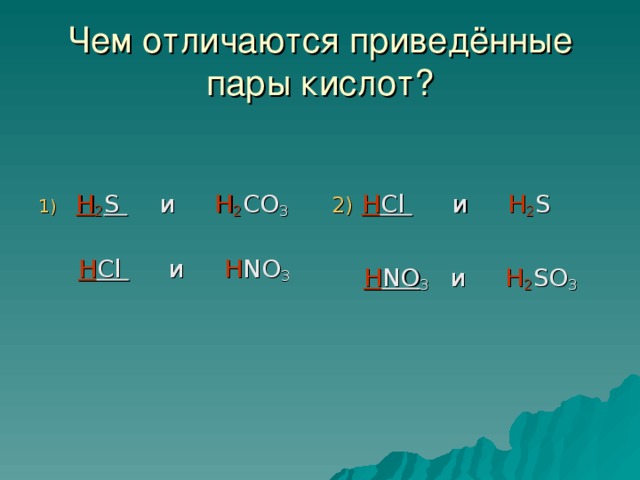 Чем отличаются приведённые пары кислот ? 2)  H Cl    и    H 2 S   H NO 3    и   H 2 SO 3 H 2 S  и    H 2 CO 3    H Cl  и   H NO 3
