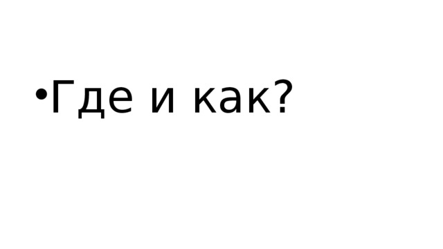 Где и как?