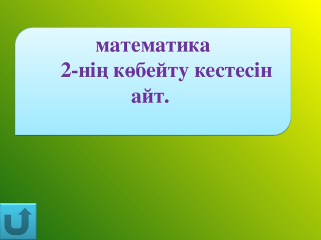 математика  2-нің көбейту кестесін айт.