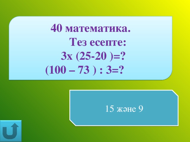 40 математика.  Тез есепте:  3х (25-20 )=? (100 – 73 ) : 3=?   15 және 9