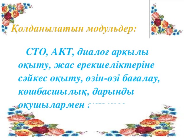 СТО, АКТ, диалог арқылы оқыту, жас ерекшеліктеріне сәйкес оқыту, өзін-өзі бағалау, көшбасшылық, дарынды оқушылармен жұмыс