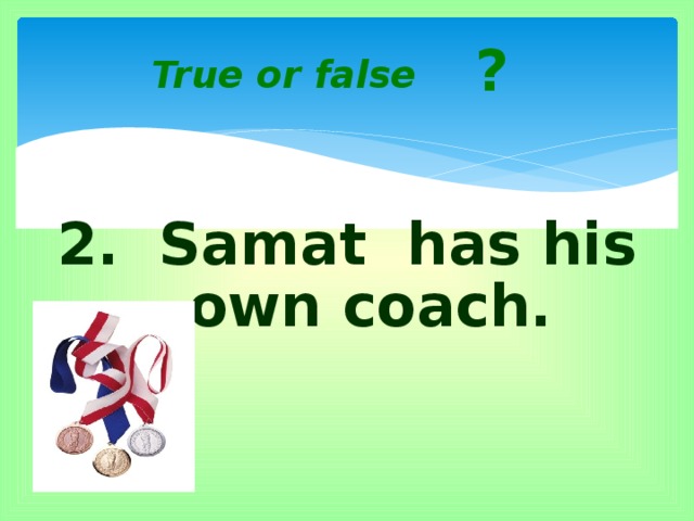 ? True or false 2. Samat has his own coach.