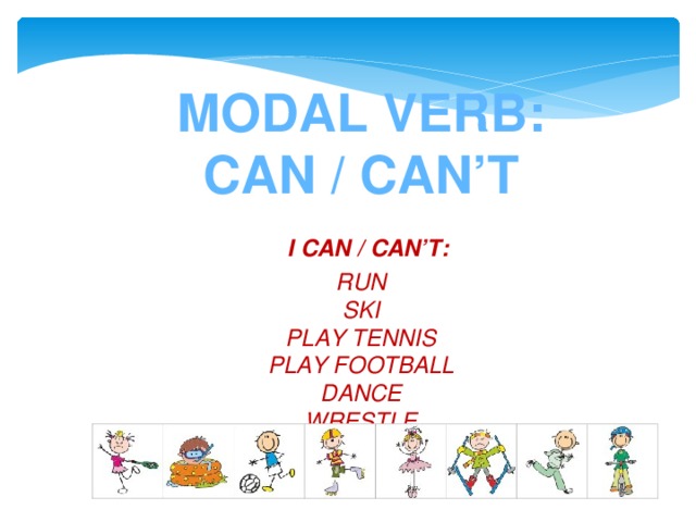 Modal verb: Can / can’t  I can / can’t: Run Ski Play tennis Play football Dance  wrestle skate