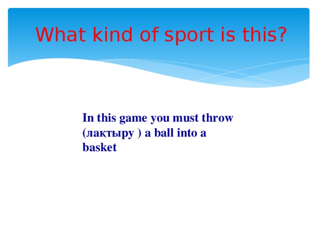 What kind of sport is this? In this game you must throw (лақтыру ) a ball into a basket