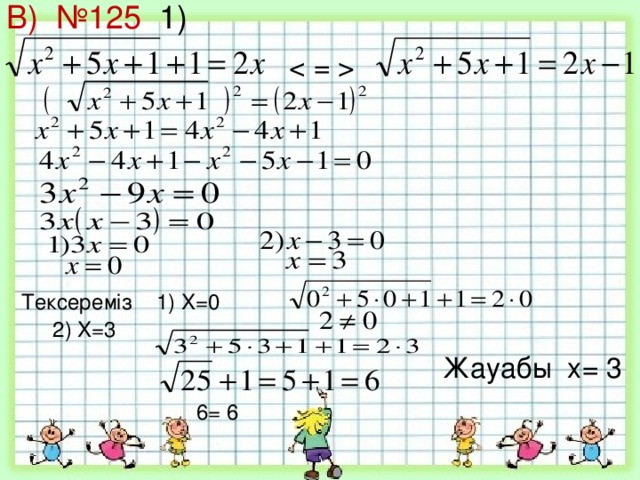 В) №125 1)   Тексереміз 1) X =0 2 ) X = 3  Жауабы x =  3 6 = 6