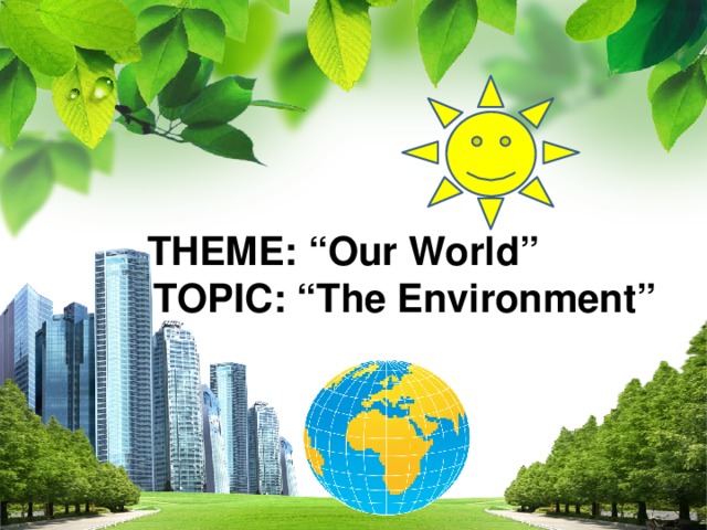 THEME: “Our World”   TOPIC: “The Environment”