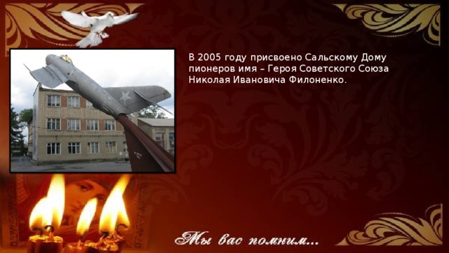 В 2005 году присвоено Сальскому Дому пионеров имя – Героя Советского Союза Николая Ивановича Филоненко.