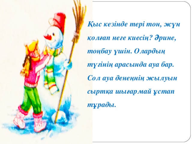 Қыс кезінде тері тон, жүн қолғап неге киесің? Әрине, тоңбау үшін. Олардың түгінің арасында ауа бар. Сол ауа денеңнің жылуын сыртқа шығармай ұстап тұрады.