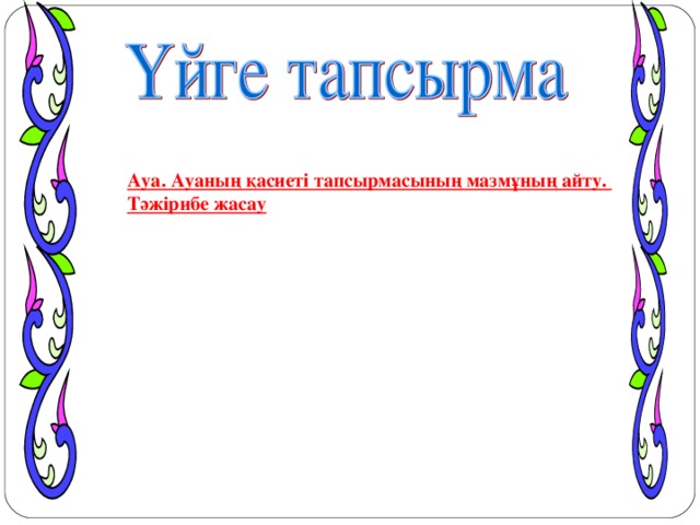 Ауа. Ауаның қасиеті тапсырмасының мазмұның айту. Тәжірибе жасау оО