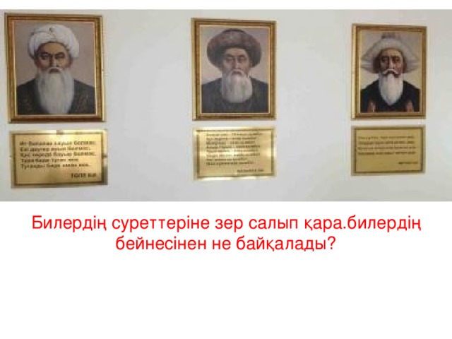 Билердің суреттеріне зер салып қара.билердің бейнесінен не байқалады?