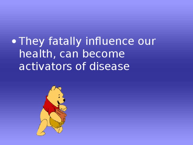 They fatally influence our health, can become activators of disease